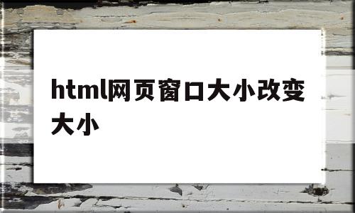 html网页窗口大小改变大小的简单介绍