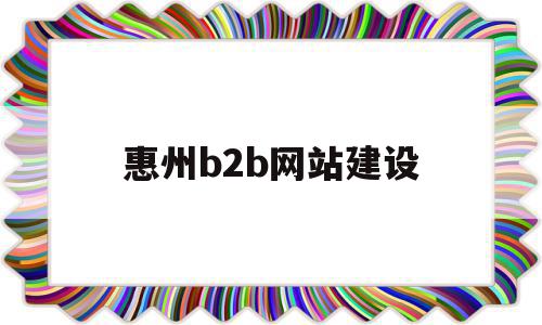 惠州b2b网站建设(惠州b2b网站建设公司)