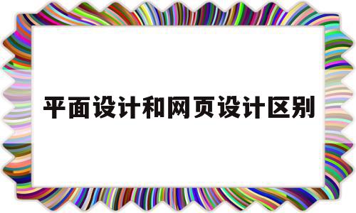 平面设计和网页设计区别(平面设计和网站设计的区别),平面设计和网页设计区别(平面设计和网站设计的区别),平面设计和网页设计区别,信息,网站设计,引导,第1张