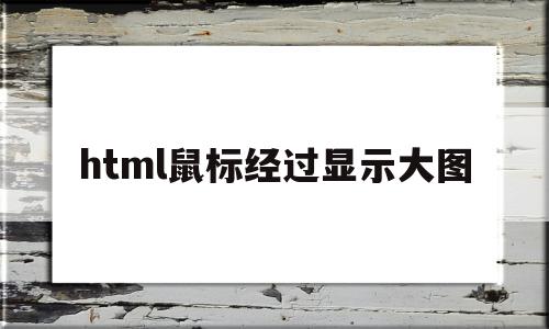 html鼠标经过显示大图(html中鼠标放上去图片变大)