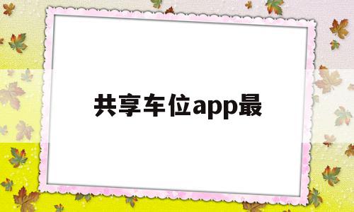 共享车位app最(共享车位比较好的app)