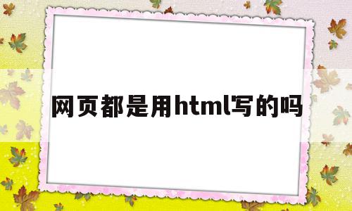 包含网页都是用html写的吗的词条,包含网页都是用html写的吗的词条,网页都是用html写的吗,信息,浏览器,html,第1张