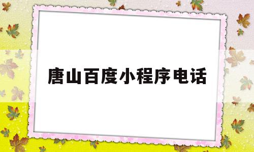 唐山百度小程序电话(唐山百度小程序电话号码多少),唐山百度小程序电话(唐山百度小程序电话号码多少),唐山百度小程序电话,信息,百度,微信,第1张