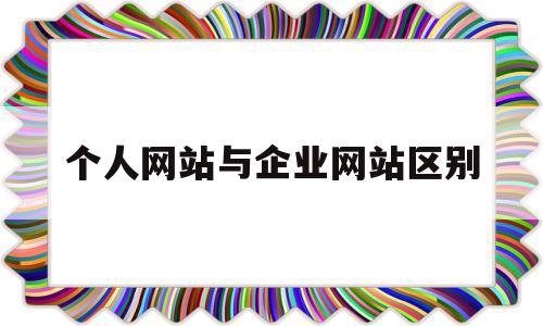 个人网站与企业网站区别(个人网站与企业网站区别是什么),个人网站与企业网站区别(个人网站与企业网站区别是什么),个人网站与企业网站区别,信息,营销,网站建设,第1张