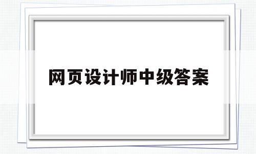 网页设计师中级答案(网页设计中级证书难考吗),网页设计师中级答案(网页设计中级证书难考吗),网页设计师中级答案,模板,网站建设,高级,第1张