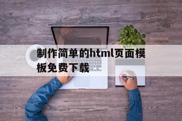 制作简单的html页面模板免费下载(制作简单的html页面模板免费下载网站)