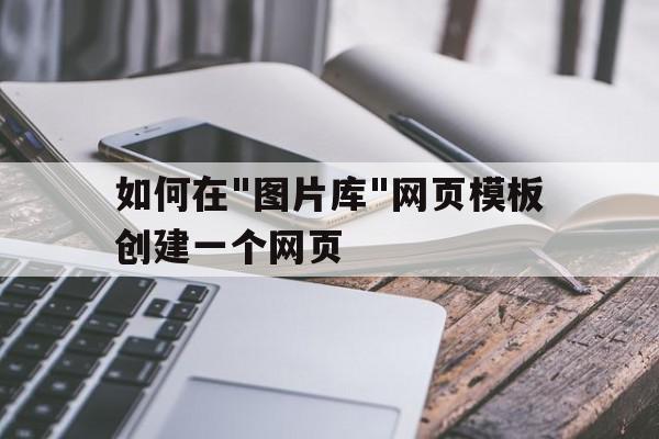 如何在"图片库"网页模板创建一个网页的简单介绍,如何在,如何在