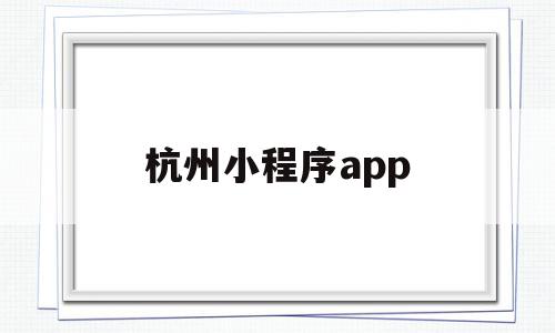 杭州小程序app(杭州小程序开发报价)