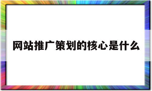 网站推广策划的核心是什么(网站推广策划的核心是什么呢),网站推广策划的核心是什么(网站推广策划的核心是什么呢),网站推广策划的核心是什么,信息,文章,百度,第1张