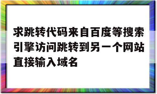 包含求跳转代码来自百度等搜索引擎访问跳转到另一个网站直接输入域名的词条