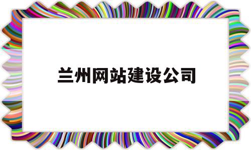 兰州网站建设公司(兰州网站建设公司有哪些)