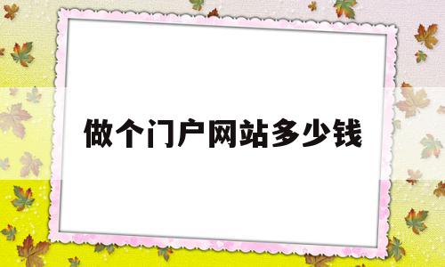 做个门户网站多少钱(做个门户网站多少钱一个)