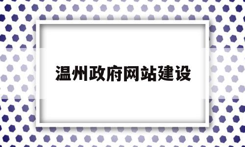 温州政府网站建设(政府网站建设存在的问题及建议)