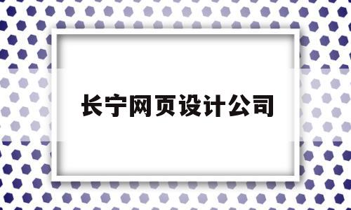 长宁网页设计公司(上海长宁区网站建设公司)