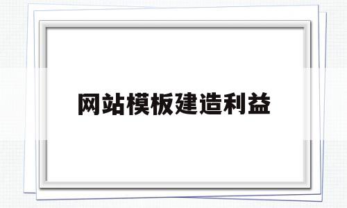 网站模板建造利益(网站模板建造利益分析)