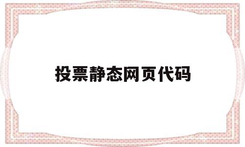 投票静态网页代码(投票静态网页代码是什么)