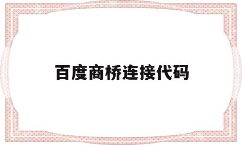 百度商桥连接代码(百度商桥加在网站哪),百度商桥连接代码(百度商桥加在网站哪),百度商桥连接代码,百度,账号,html,第1张