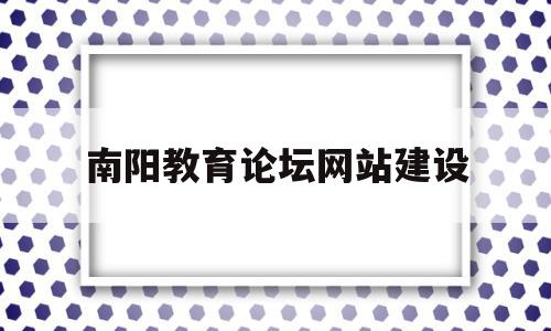 包含南阳教育论坛网站建设的词条,包含南阳教育论坛网站建设的词条,南阳教育论坛网站建设,信息,模板,网站建设,第1张