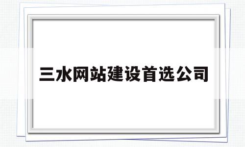 三水网站建设首选公司(三水网站建设首选公司名单),三水网站建设首选公司(三水网站建设首选公司名单),三水网站建设首选公司,科技,网站建设,网站设计,第1张