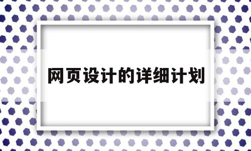 网页设计的详细计划(网页设计的详细计划有哪些)