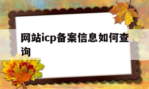 网站icp备案信息如何查询(网站icp备案查询是什么意思)