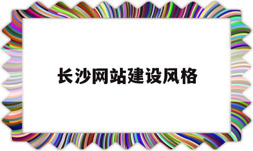 长沙网站建设风格(长沙网站设计哪家公司好)