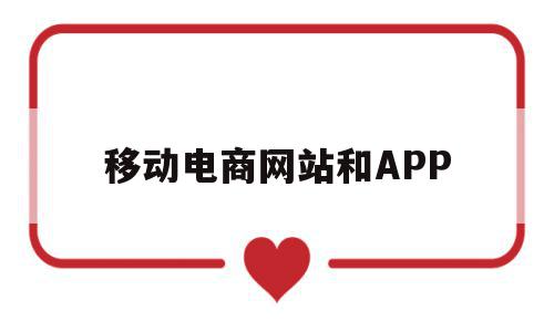 移动电商网站和APP(移动电商平台是什么意思),移动电商网站和APP(移动电商平台是什么意思),移动电商网站和APP,信息,视频,微信,第1张