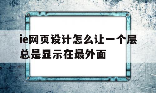 ie网页设计怎么让一个层总是显示在最外面的简单介绍