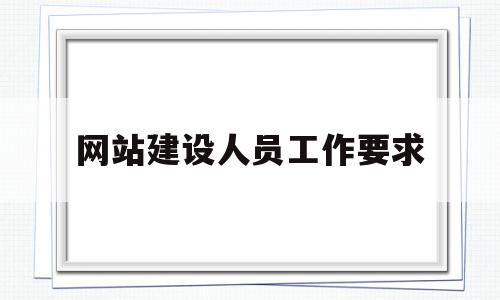 网站建设人员工作要求(网站建设人员工作要求有哪些),网站建设人员工作要求(网站建设人员工作要求有哪些),网站建设人员工作要求,信息,文章,营销,第1张