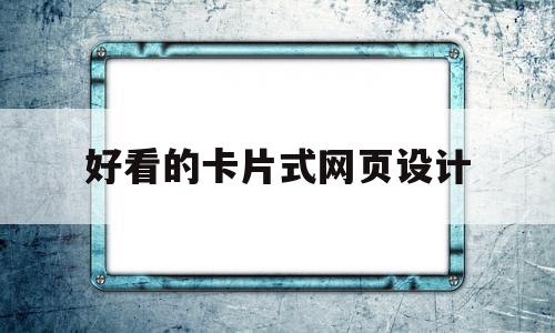 好看的卡片式网页设计(好看的卡片式网页设计软件)