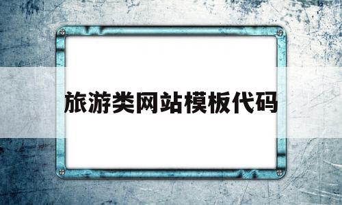 旅游类网站模板代码(旅游类网站模板代码是什么),旅游类网站模板代码(旅游类网站模板代码是什么),旅游类网站模板代码,信息,模板,源码,第1张