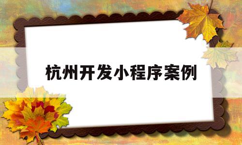 杭州开发小程序案例(简单微信小程序开发案例),杭州开发小程序案例(简单微信小程序开发案例),杭州开发小程序案例,信息,模板,微信,第1张