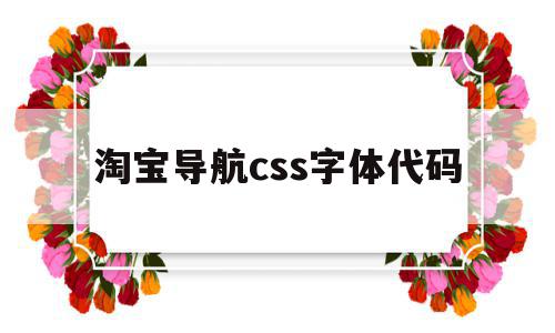 淘宝导航css字体代码(淘宝导航css字体代码是什么)