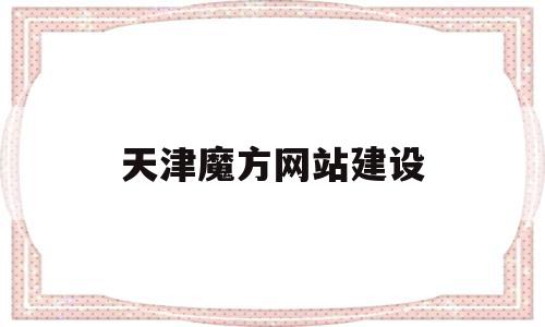 天津魔方网站建设(天津魔方课程培训班)