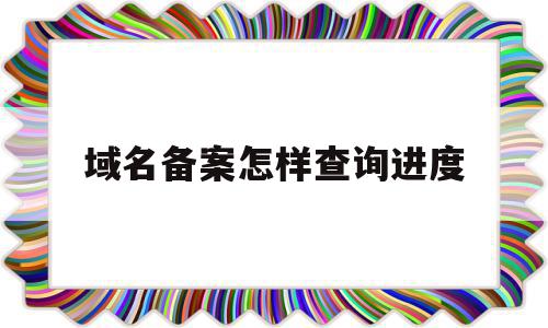 域名备案怎样查询进度(域名备案怎样查询进度呢)