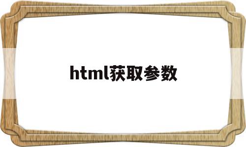 html获取参数(html获取地址栏参数)