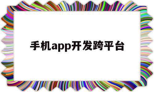 手机app开发跨平台(手机app开发跨平台怎么操作)