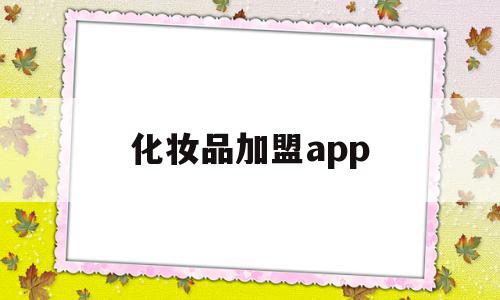 化妆品加盟app(化妆品加盟店榜前十名)