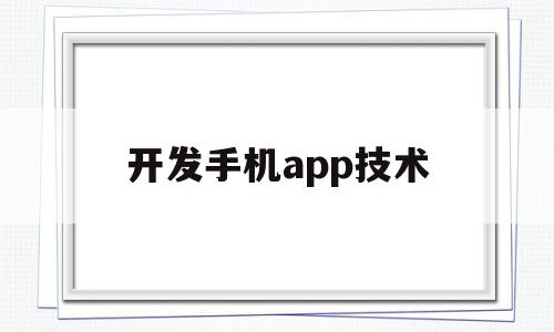 开发手机app技术(开发手机app赚钱吗)