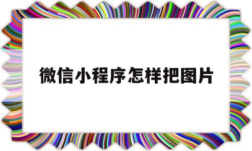 微信小程序怎样把图片(微信小程序怎样把图片转换成文字)