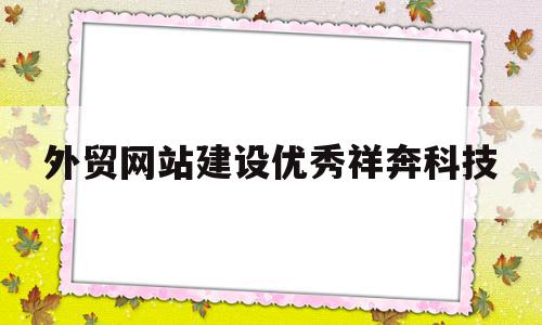 关于外贸网站建设优秀祥奔科技的信息,关于外贸网站建设优秀祥奔科技的信息,外贸网站建设优秀祥奔科技,信息,营销,科技,第1张