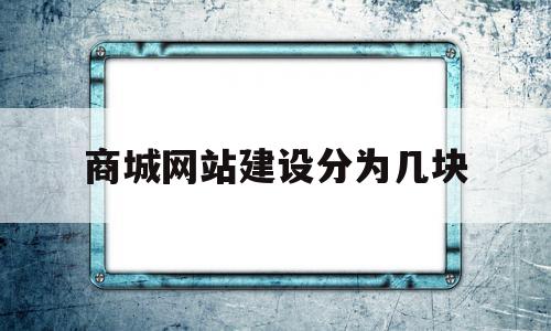 商城网站建设分为几块的简单介绍