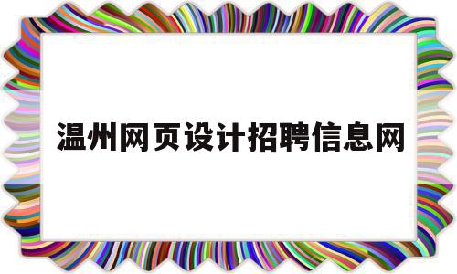 温州网页设计招聘信息网(温州网页设计招聘信息网最新)