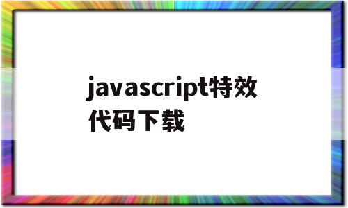 javascript特效代码下载的简单介绍