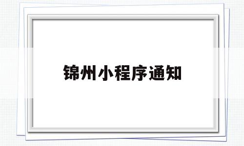 锦州小程序通知(锦州通程序出现异常怎么办),锦州小程序通知(锦州通程序出现异常怎么办),锦州小程序通知,信息,百度,模板,第1张