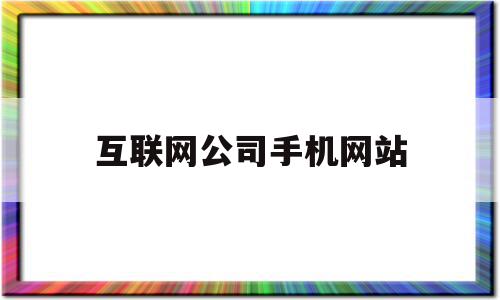 互联网公司手机网站(互联网公司手机网站排名)