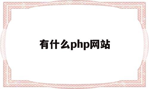 有什么php网站(php网站可称为什么),有什么php网站(php网站可称为什么),有什么php网站,文章,百度,视频,第1张