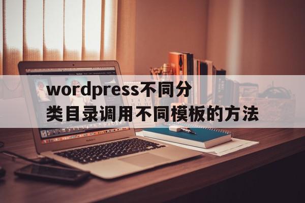 wordpress不同分类目录调用不同模板的方法的简单介绍