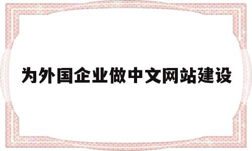 为外国企业做中文网站建设(为外国企业做中文网站建设方案)