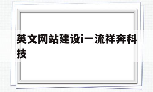 英文网站建设i一流祥奔科技的简单介绍